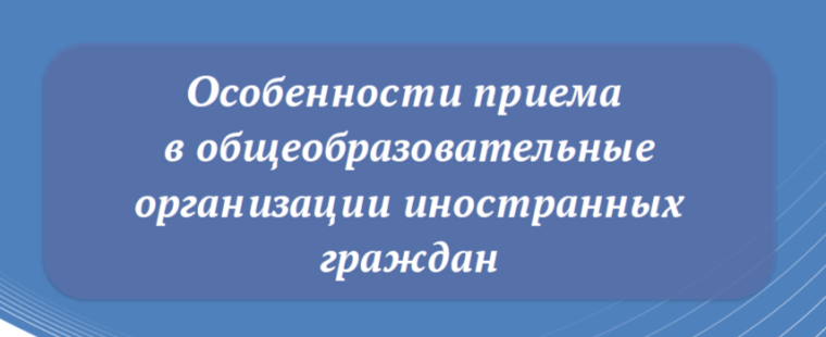 Особенности приема иностранных граждан в общеобразовательные организации.